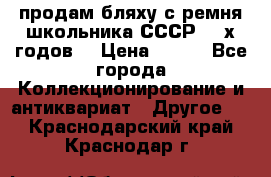 продам бляху с ремня школьника СССР 50-х годов. › Цена ­ 650 - Все города Коллекционирование и антиквариат » Другое   . Краснодарский край,Краснодар г.